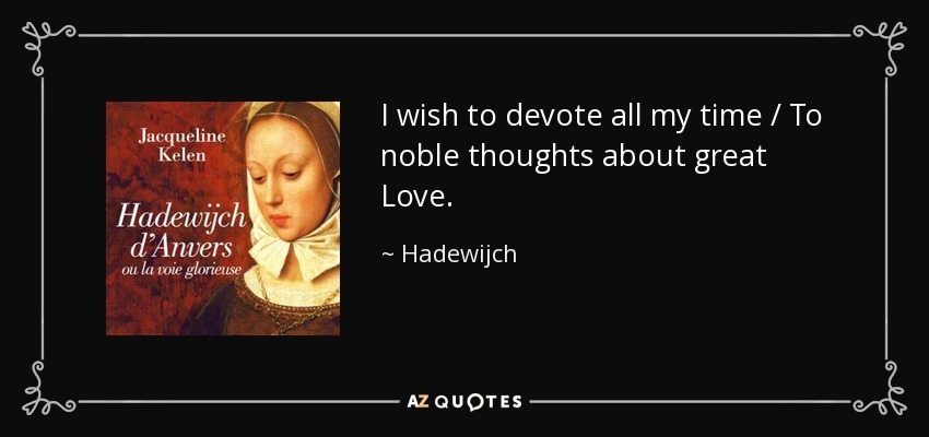 I wish to devote all my time / To noble thoughts about great Love. - Hadewijch