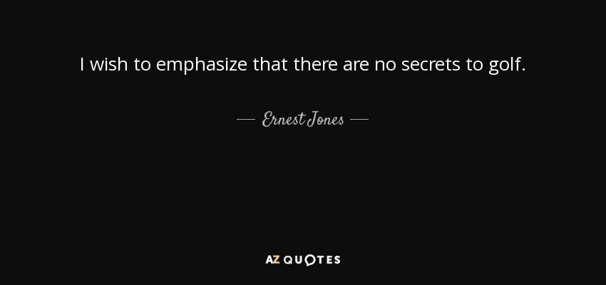 I wish to emphasize that there are no secrets to golf. - Ernest Jones