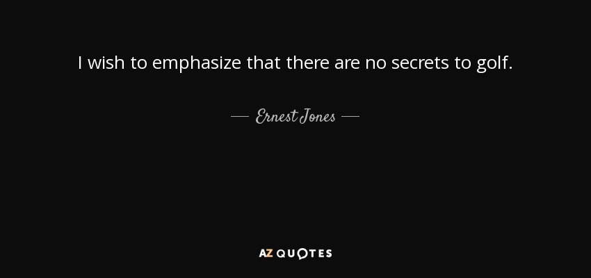 I wish to emphasize that there are no secrets to golf. - Ernest Jones