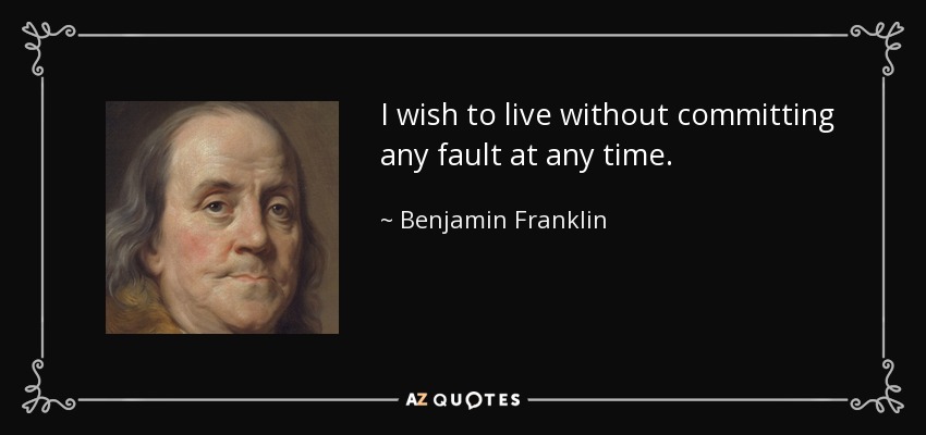 I wish to live without committing any fault at any time. - Benjamin Franklin