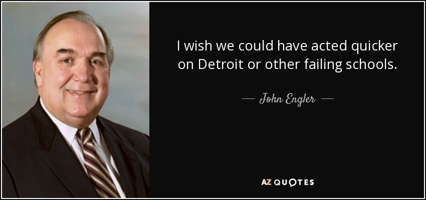 I wish we could have acted quicker on Detroit or other failing schools. - John Engler