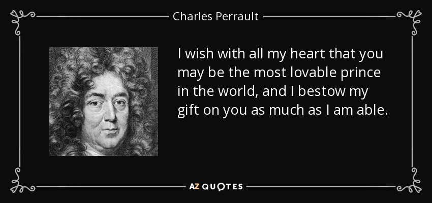 I wish with all my heart that you may be the most lovable prince in the world, and I bestow my gift on you as much as I am able. - Charles Perrault