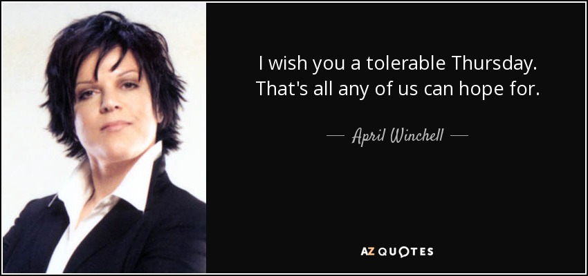 I wish you a tolerable Thursday. That's all any of us can hope for. - April Winchell