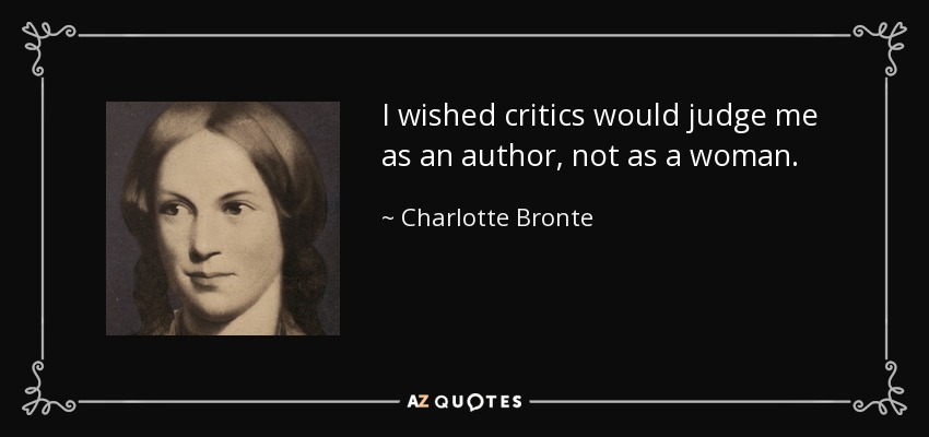 I wished critics would judge me as an author, not as a woman. - Charlotte Bronte