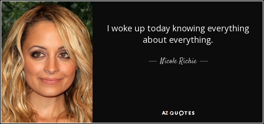 I woke up today knowing everything about everything. - Nicole Richie