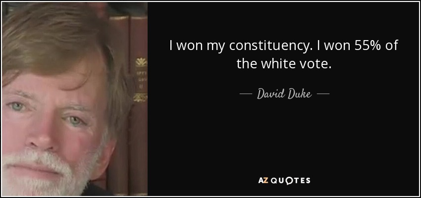 I won my constituency. I won 55% of the white vote. - David Duke