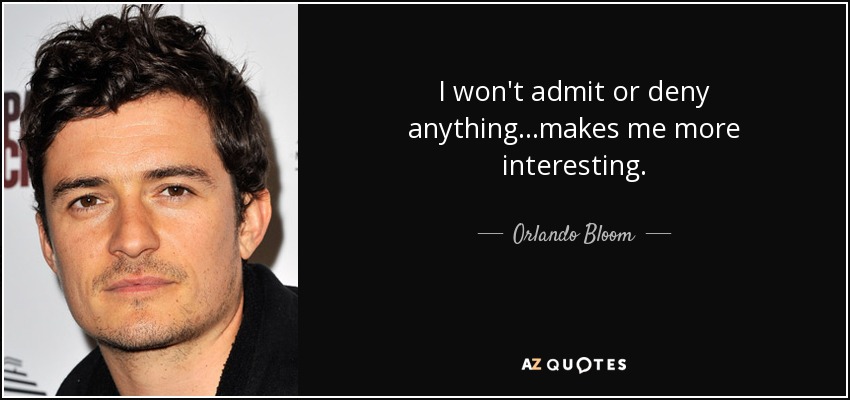 I won't admit or deny anything...makes me more interesting. - Orlando Bloom