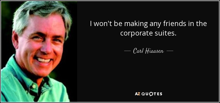 I won't be making any friends in the corporate suites. - Carl Hiaasen