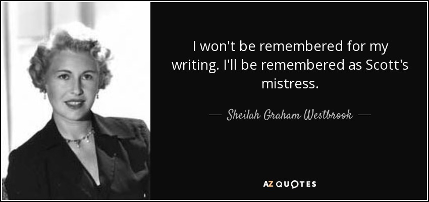 I won't be remembered for my writing. I'll be remembered as Scott's mistress. - Sheilah Graham Westbrook