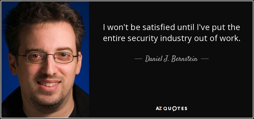 I won't be satisfied until I've put the entire security industry out of work. - Daniel J. Bernstein