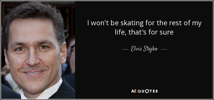I won't be skating for the rest of my life, that's for sure - Elvis Stojko