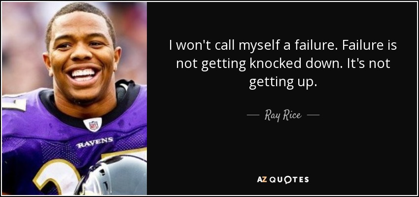 I won't call myself a failure. Failure is not getting knocked down. It's not getting up. - Ray Rice