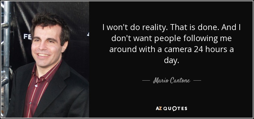 I won't do reality. That is done. And I don't want people following me around with a camera 24 hours a day. - Mario Cantone