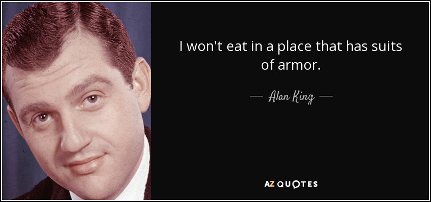 I won't eat in a place that has suits of armor. - Alan King