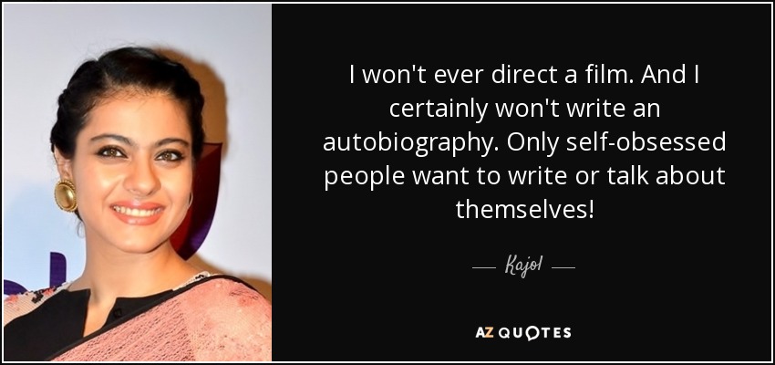 I won't ever direct a film. And I certainly won't write an autobiography. Only self-obsessed people want to write or talk about themselves! - Kajol