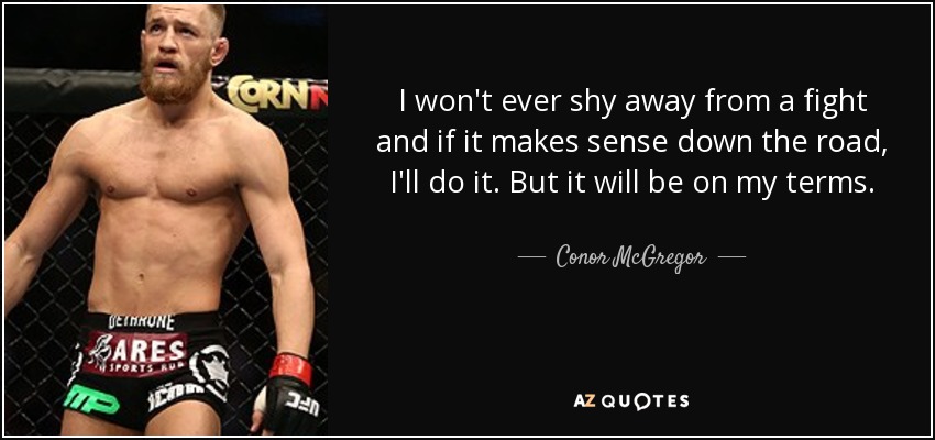 I won't ever shy away from a fight and if it makes sense down the road, I'll do it. But it will be on my terms. - Conor McGregor