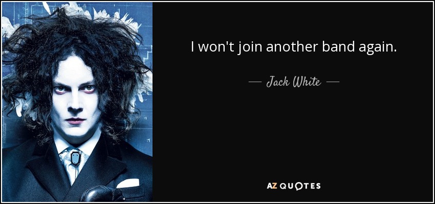 I won't join another band again. - Jack White