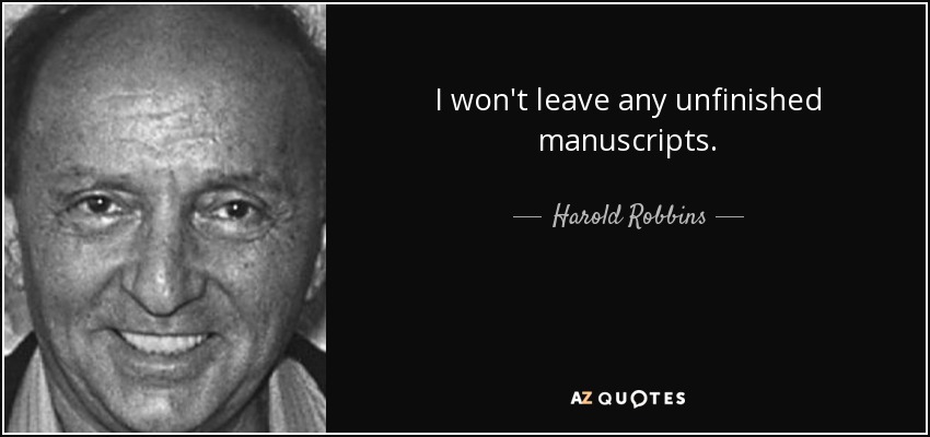 I won't leave any unfinished manuscripts. - Harold Robbins