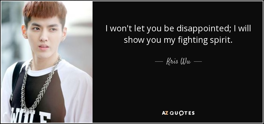 I won't let you be disappointed; I will show you my fighting spirit. - Kris Wu