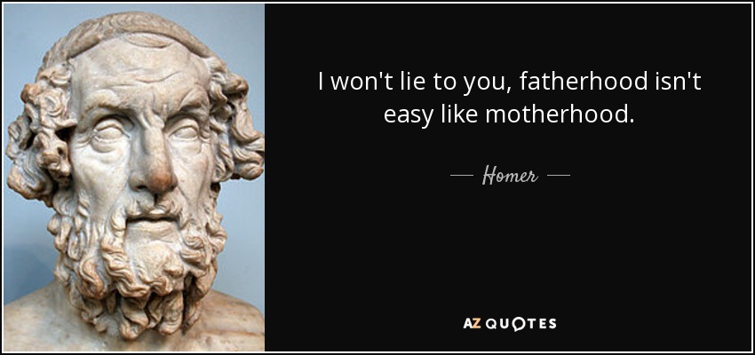 I won't lie to you, fatherhood isn't easy like motherhood. - Homer
