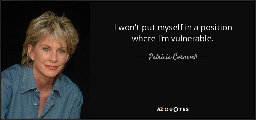 I won't put myself in a position where I'm vulnerable. - Patricia Cornwell