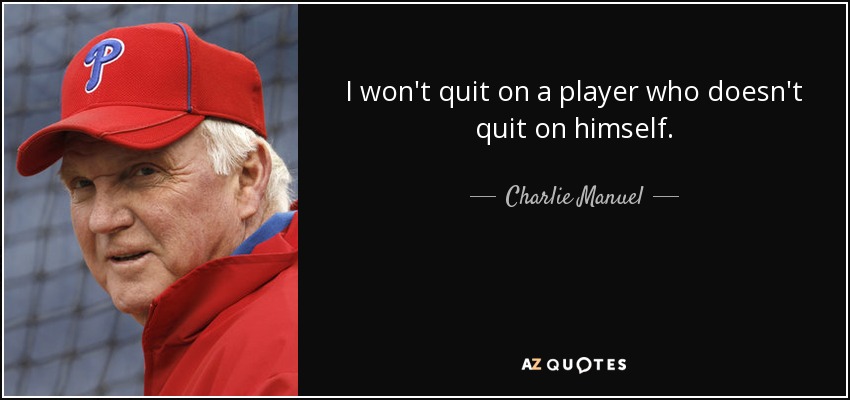 I won't quit on a player who doesn't quit on himself. - Charlie Manuel