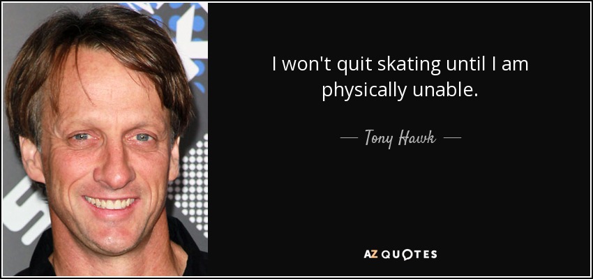 I won't quit skating until I am physically unable. - Tony Hawk