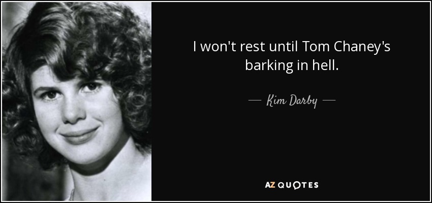 I won't rest until Tom Chaney's barking in hell. - Kim Darby