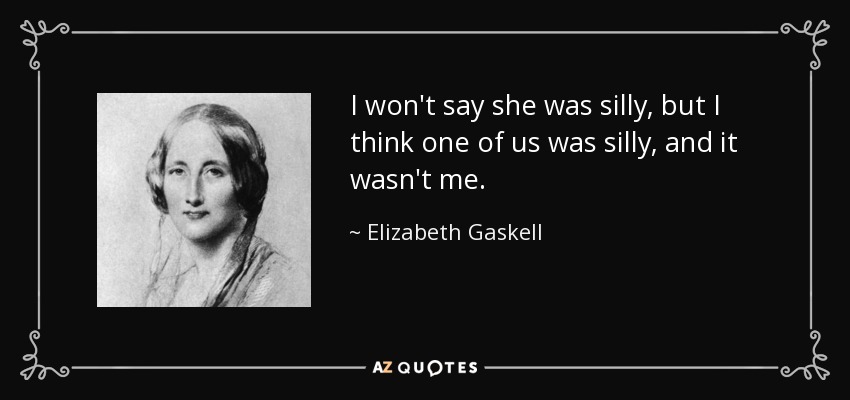 I won't say she was silly, but I think one of us was silly, and it wasn't me. - Elizabeth Gaskell