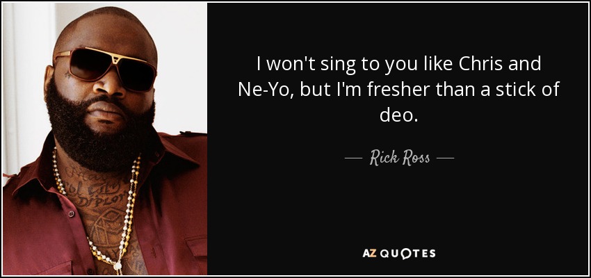 I won't sing to you like Chris and Ne-Yo, but I'm fresher than a stick of deo. - Rick Ross