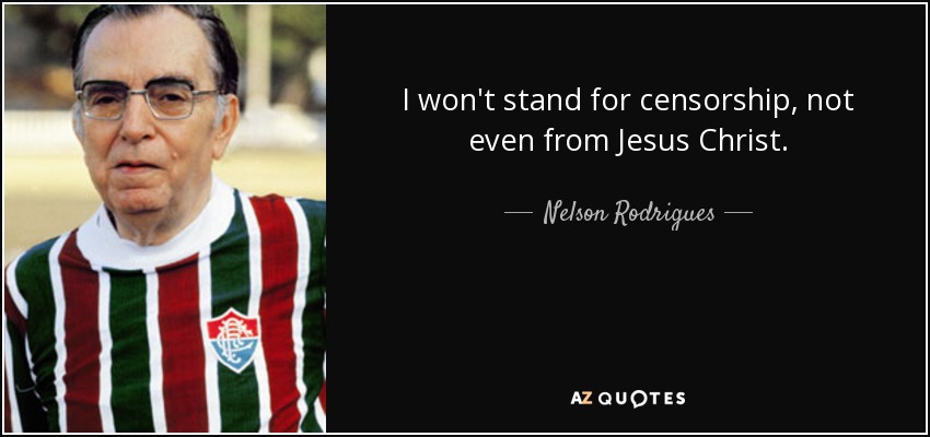 I won't stand for censorship, not even from Jesus Christ. - Nelson Rodrigues