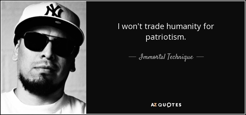 I won't trade humanity for patriotism. - Immortal Technique