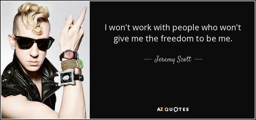 I won't work with people who won't give me the freedom to be me. - Jeremy Scott