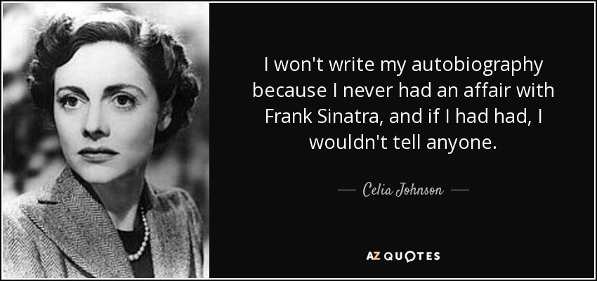 I won't write my autobiography because I never had an affair with Frank Sinatra, and if I had had, I wouldn't tell anyone. - Celia Johnson