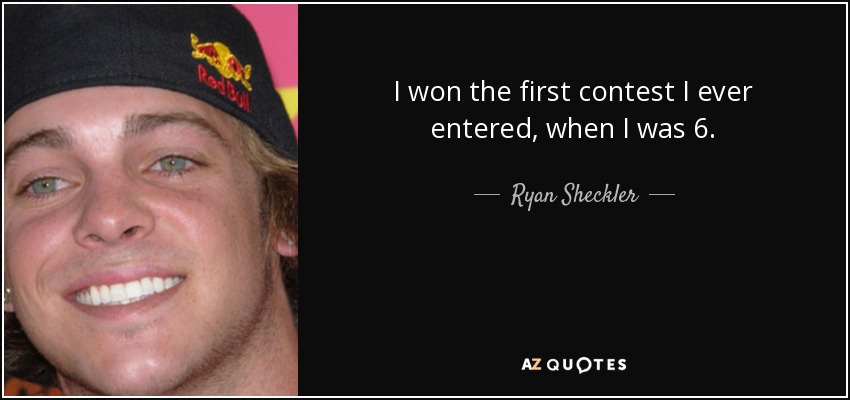 I won the first contest I ever entered, when I was 6. - Ryan Sheckler