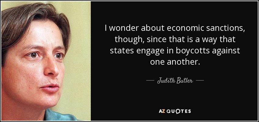 I wonder about economic sanctions, though, since that is a way that states engage in boycotts against one another. - Judith Butler