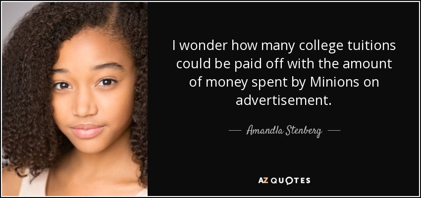 I wonder how many college tuitions could be paid off with the amount of money spent by Minions on advertisement. - Amandla Stenberg