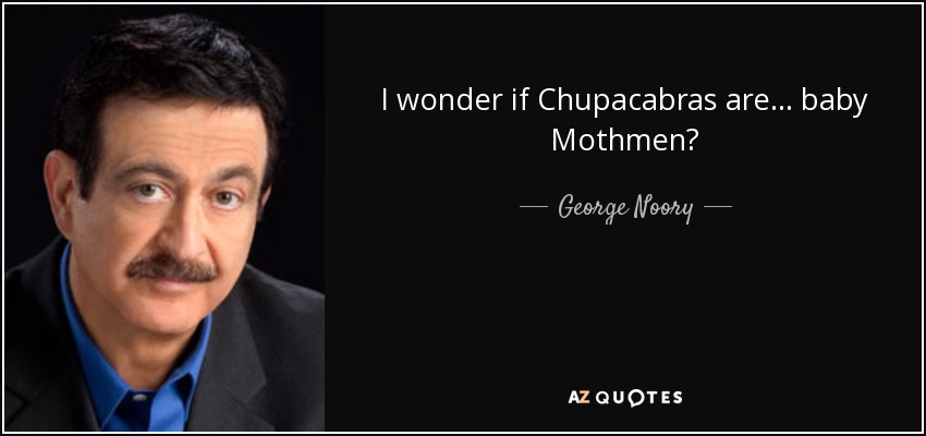 I wonder if Chupacabras are... baby Mothmen? - George Noory