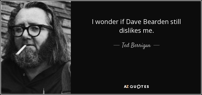 I wonder if Dave Bearden still dislikes me. - Ted Berrigan