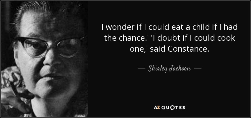I wonder if I could eat a child if I had the chance.' 'I doubt if I could cook one,' said Constance. - Shirley Jackson