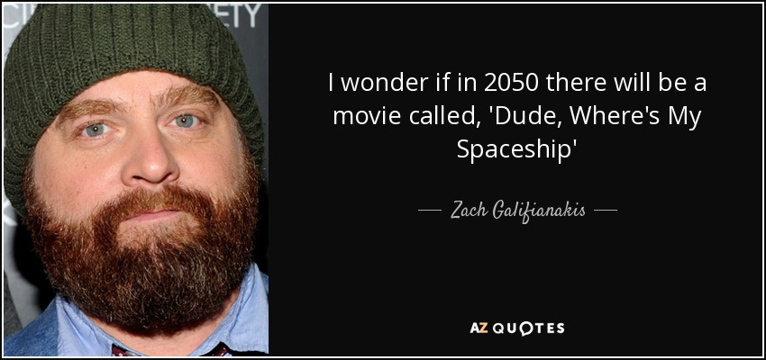 I wonder if in 2050 there will be a movie called, 'Dude, Where's My Spaceship' - Zach Galifianakis
