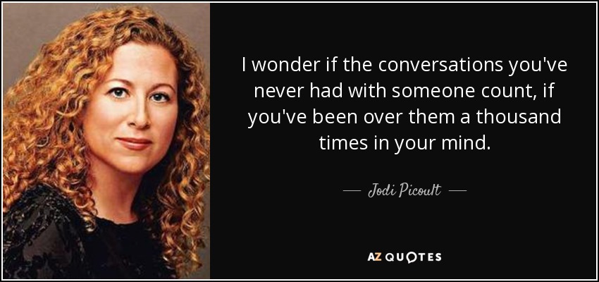 I wonder if the conversations you've never had with someone count, if you've been over them a thousand times in your mind. - Jodi Picoult