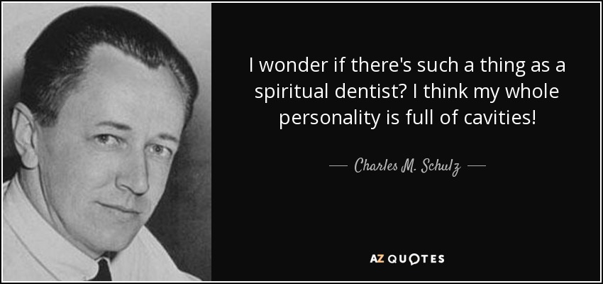 I wonder if there's such a thing as a spiritual dentist? I think my whole personality is full of cavities! - Charles M. Schulz