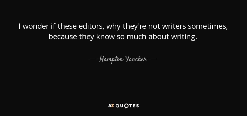 I wonder if these editors, why they're not writers sometimes, because they know so much about writing. - Hampton Fancher