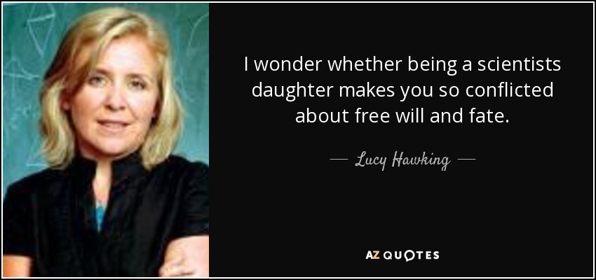 I wonder whether being a scientists daughter makes you so conflicted about free will and fate. - Lucy Hawking