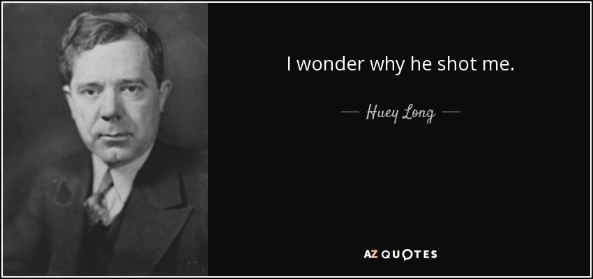 I wonder why he shot me. - Huey Long