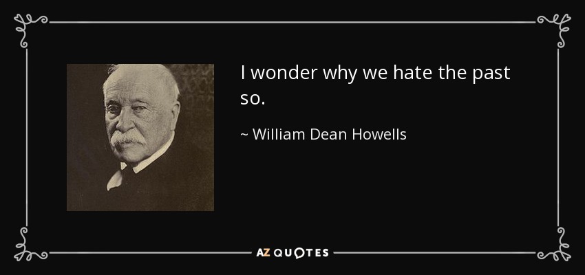 I wonder why we hate the past so. - William Dean Howells