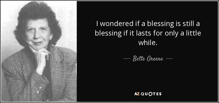 I wondered if a blessing is still a blessing if it lasts for only a little while. - Bette Greene