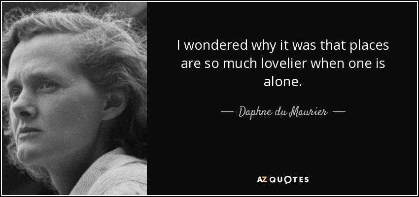 I wondered why it was that places are so much lovelier when one is alone. - Daphne du Maurier