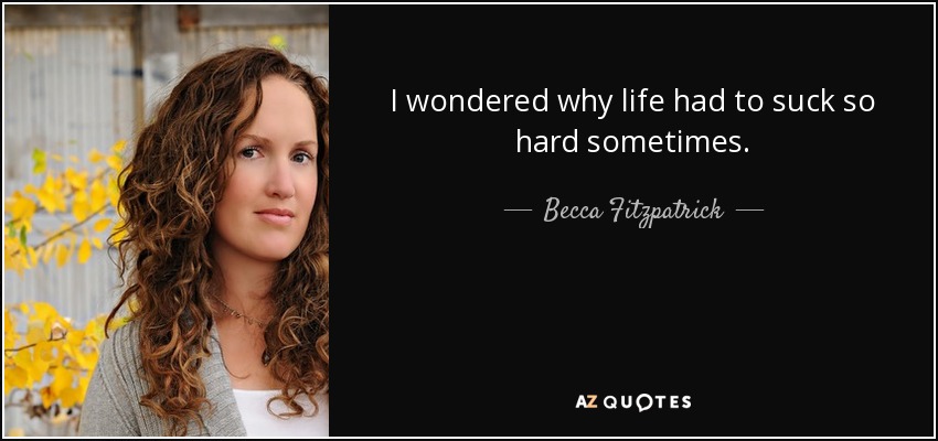 I wondered why life had to suck so hard sometimes. - Becca Fitzpatrick